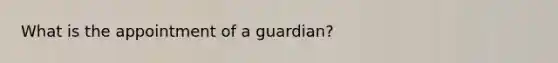 What is the appointment of a guardian?