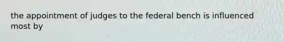 the appointment of judges to the federal bench is influenced most by