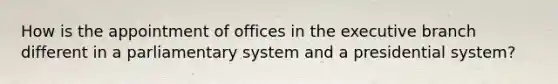 How is the appointment of offices in the executive branch different in a parliamentary system and a presidential system?