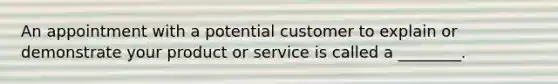 An appointment with a potential customer to explain or demonstrate your product or service is called a ________.