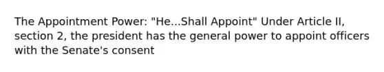 The Appointment Power: "He...Shall Appoint" Under Article II, section 2, the president has the general power to appoint officers with the Senate's consent