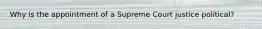 Why is the appointment of a Supreme Court justice political?