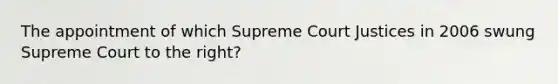 The appointment of which Supreme Court Justices in 2006 swung Supreme Court to the right?