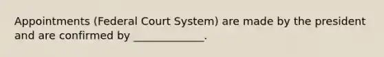 Appointments (Federal Court System) are made by the president and are confirmed by _____________.