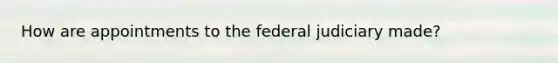 How are appointments to the federal judiciary made?