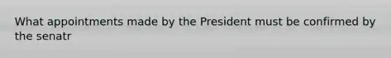 What appointments made by the President must be confirmed by the senatr