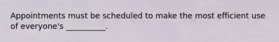 Appointments must be scheduled to make the most efficient use of everyone's __________.