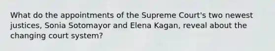 What do the appointments of the Supreme Court's two newest justices, Sonia Sotomayor and Elena Kagan, reveal about the changing court system?