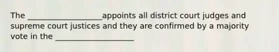 The ___________________appoints all district court judges and supreme court justices and they are confirmed by a majority vote in the ____________________