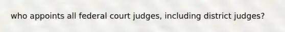 who appoints all federal court judges, including district judges?