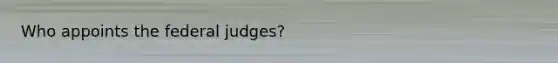 Who appoints the federal judges?