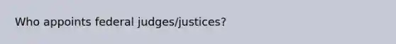 Who appoints federal judges/justices?