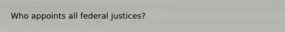 Who appoints all federal justices?