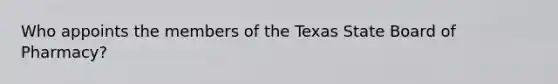 Who appoints the members of the Texas State Board of Pharmacy?