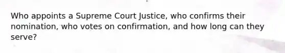 Who appoints a Supreme Court Justice, who confirms their nomination, who votes on confirmation, and how long can they serve?