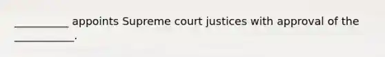 __________ appoints Supreme court justices with approval of the ___________.