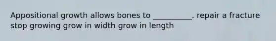 Appositional growth allows bones to __________. repair a fracture stop growing grow in width grow in length