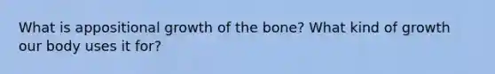 What is appositional growth of the bone? What kind of growth our body uses it for?