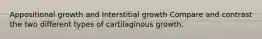 Appositional growth and Interstitial growth Compare and contrast the two different types of cartilaginous growth.