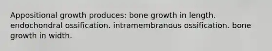 Appositional growth produces: bone growth in length. endochondral ossification. intramembranous ossification. bone growth in width.