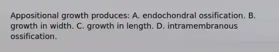 Appositional growth produces: A. endochondral ossification. B. growth in width. C. growth in length. D. intramembranous ossification.