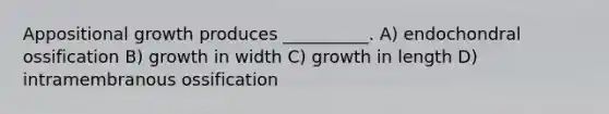 Appositional growth produces __________. A) endochondral ossification B) growth in width C) growth in length D) intramembranous ossification