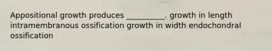 Appositional growth produces __________. growth in length intramembranous ossification growth in width endochondral ossification