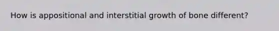 How is appositional and interstitial growth of bone different?