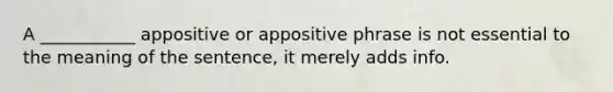 A ___________ appositive or appositive phrase is not essential to the meaning of the sentence, it merely adds info.