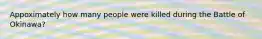 Appoximately how many people were killed during the Battle of Okinawa?