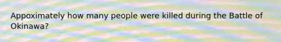 Appoximately how many people were killed during the Battle of Okinawa?