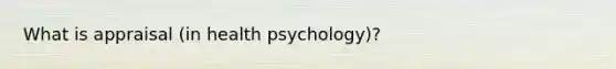 What is appraisal (in health psychology)?