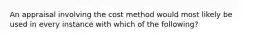 An appraisal involving the cost method would most likely be used in every instance with which of the following?