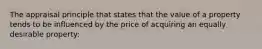 The appraisal principle that states that the value of a property tends to be influenced by the price of acquiring an equally desirable property: