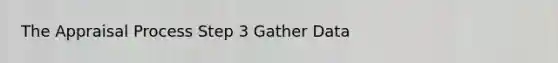 The Appraisal Process Step 3 Gather Data