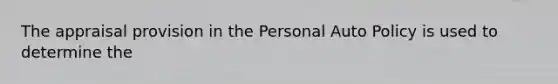 The appraisal provision in the Personal Auto Policy is used to determine the