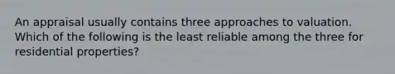 An appraisal usually contains three approaches to valuation. Which of the following is the least reliable among the three for residential properties?