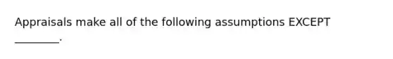 Appraisals make all of the following assumptions EXCEPT ________.