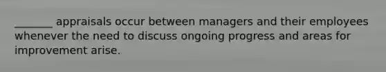 _______ appraisals occur between managers and their employees whenever the need to discuss ongoing progress and areas for improvement arise.