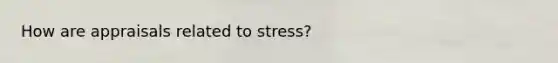 How are appraisals related to stress?