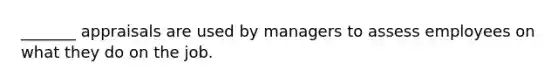 _______ appraisals are used by managers to assess employees on what they do on the job.