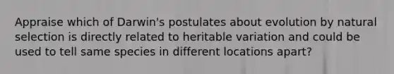 Appraise which of Darwin's postulates about evolution by natural selection is directly related to heritable variation and could be used to tell same species in different locations apart?