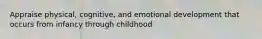 Appraise physical, cognitive, and emotional development that occurs from infancy through childhood