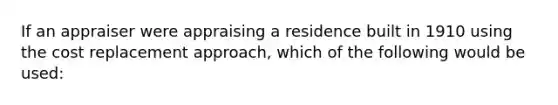 If an appraiser were appraising a residence built in 1910 using the cost replacement approach, which of the following would be used: