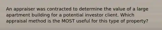 An appraiser was contracted to determine the value of a large apartment building for a potential investor client. Which appraisal method is the MOST useful for this type of property?