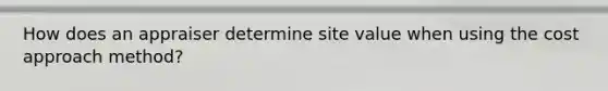 How does an appraiser determine site value when using the cost approach method?