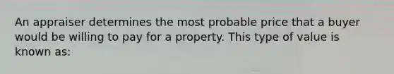 An appraiser determines the most probable price that a buyer would be willing to pay for a property. This type of value is known as: