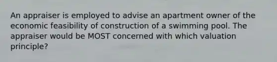 An appraiser is employed to advise an apartment owner of the economic feasibility of construction of a swimming pool. The appraiser would be MOST concerned with which valuation principle?