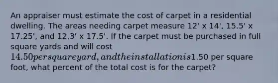 An appraiser must estimate the cost of carpet in a residential dwelling. The areas needing carpet measure 12' x 14', 15.5' x 17.25', and 12.3' x 17.5'. If the carpet must be purchased in full square yards and will cost 14.50 per square yard, and the installation is1.50 per square foot, what percent of the total cost is for the carpet?