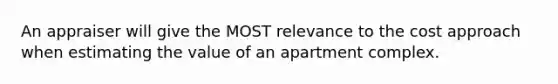 An appraiser will give the MOST relevance to the cost approach when estimating the value of an apartment complex.